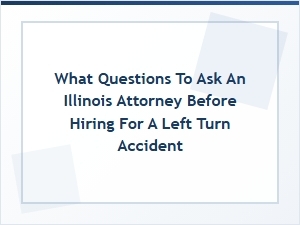 Essential Questions for Hiring an Illinois Left Turn Accident Lawyer