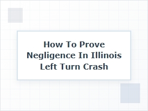 Proving Negligence in Illinois Left Turn Collisions